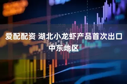 爱配配资 湖北小龙虾产品首次出口中东地区
