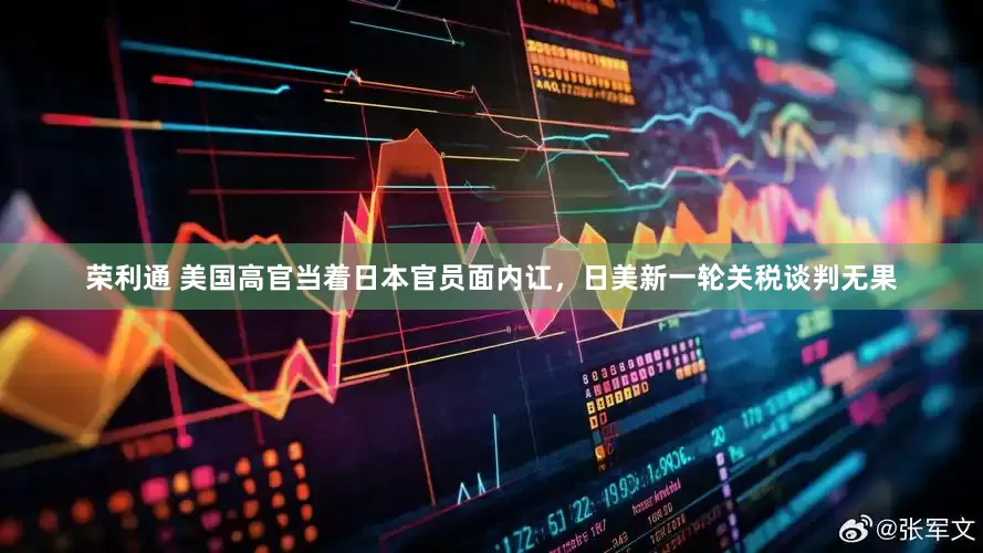 荣利通 美国高官当着日本官员面内讧，日美新一轮关税谈判无果