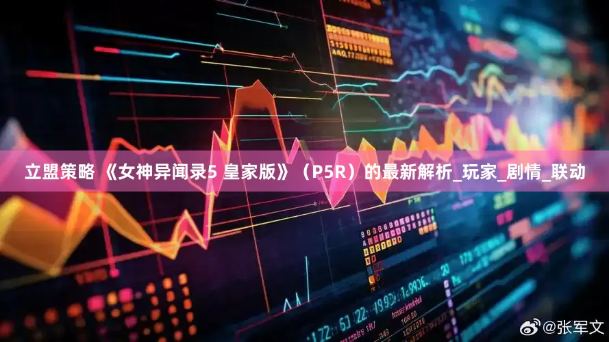 立盟策略 《女神异闻录5 皇家版》（P5R）的最新解析_玩家_剧情_联动