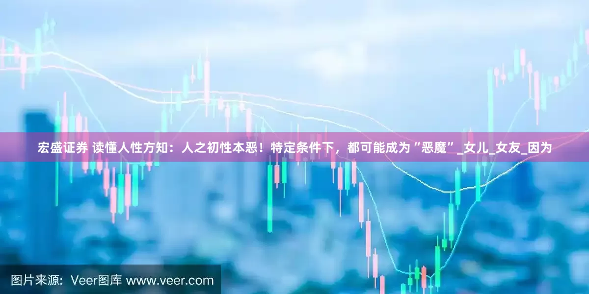 宏盛证券 读懂人性方知：人之初性本恶！特定条件下，都可能成为“恶魔”_女儿_女友_因为