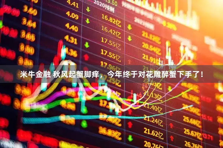米牛金融 秋风起蟹脚痒，今年终于对花雕醉蟹下手了！
