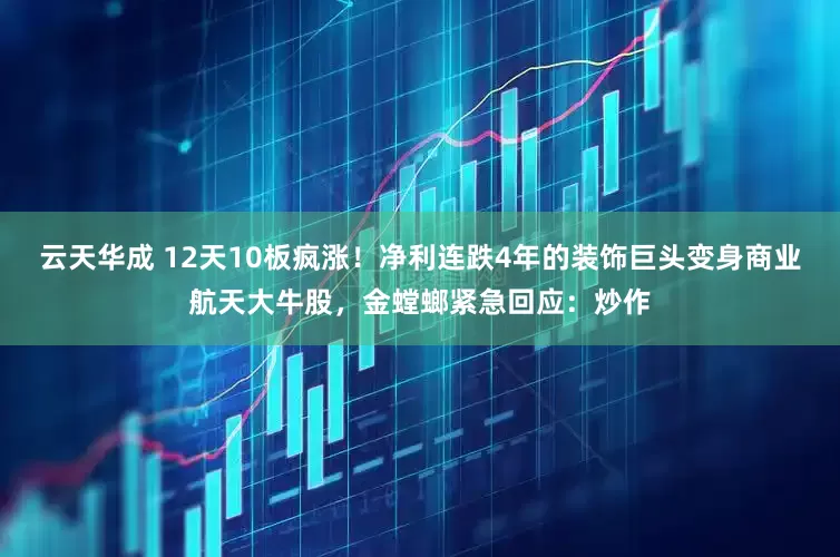 云天华成 12天10板疯涨！净利连跌4年的装饰巨头变身商业航天大牛股，金螳螂紧急回应：炒作