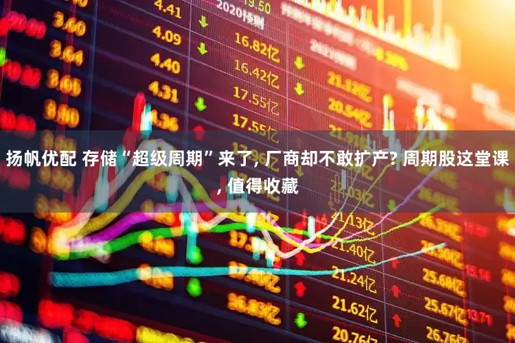 扬帆优配 存储“超级周期”来了, 厂商却不敢扩产? 周期股这堂课, 值得收藏